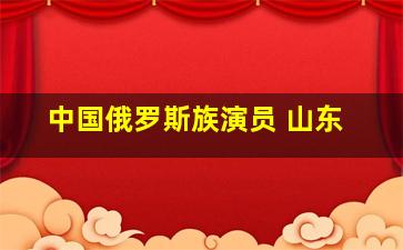 中国俄罗斯族演员 山东